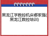 黑龙江学数控机床哪家强(黑龙江数控培训)