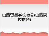 山西贸易学校宿舍(山西商校宿舍)