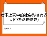 考不上高中的社会影响有多大(中考落榜影响)