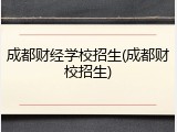 成都财经学校招生(成都财校招生)