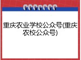重庆农业学校公众号(重庆农校公众号)