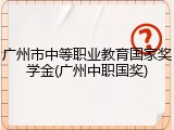 广州市中等职业教育国家奖学金(广州中职国奖)