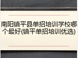 南阳镇平县单招培训学校哪个最好(镇平单招培训优选)