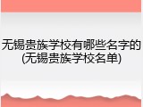 无锡贵族学校有哪些名字的(无锡贵族学校名单)