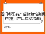 厦门哪里有产后修复培训机构(厦门产后修复培训)
