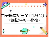 西安临潼初三全日制补习学校(临潼初三补校)