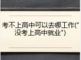考不上高中可以去哪工作("没考上高中就业")