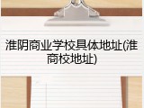 淮阴商业学校具体地址(淮商校地址)