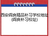 西安阎良精品补习学校地址(阎良补习校址)