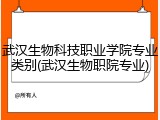 武汉生物科技职业学院专业类别(武汉生物职院专业)