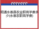 昭通永善县农业职高学费多少(永善农职高学费)