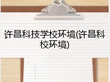 许昌科技学校环境(许昌科校环境)