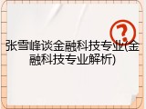 张雪峰谈金融科技专业(金融科技专业解析)