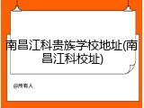 南昌江科贵族学校地址(南昌江科校址)