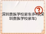 深圳贵族学校豪车多吗(深圳贵族学校豪车)