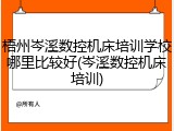 梧州岑溪数控机床培训学校哪里比较好(岑溪数控机床培训)