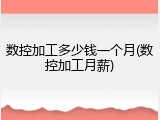 数控加工多少钱一个月(数控加工月薪)