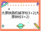 太原铁路机械学校3+2(太原铁校3+2)