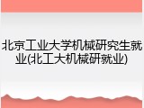 北京工业大学机械研究生就业(北工大机械研就业)