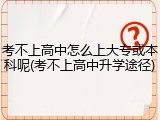 考不上高中怎么上大专或本科呢(考不上高中升学途径)