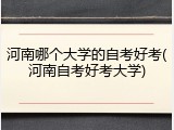 河南哪个大学的自考好考(河南自考好考大学)