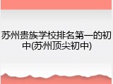 苏州贵族学校排名第一的初中(苏州顶尖初中)