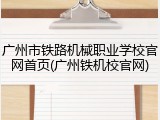 广州市铁路机械职业学校官网首页(广州铁机校官网)