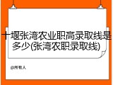 十堰张湾农业职高录取线是多少(张湾农职录取线)
