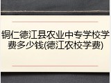 铜仁德江县农业中专学校学费多少钱(德江农校学费)