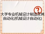 大学专业机械设计制造及其自动化(机械设计自动化)