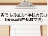 青岛市机械技术学校有民办吗(青岛民办机械学校)