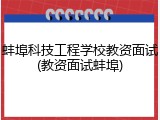 蚌埠科技工程学校教资面试(教资面试蚌埠)