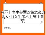 考不上高中参军政策怎么办呢女生(女生考不上高中参军)