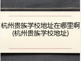 杭州贵族学校地址在哪里啊(杭州贵族学校地址)