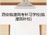 西安临潼高考补习学校(临潼高补校)