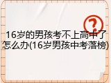 16岁的男孩考不上高中了怎么办(16岁男孩中考落榜)
