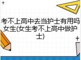 考不上高中去当护士有用吗女生(女生考不上高中做护士)
