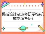 机械设计制造考研学校(机械制造考研)