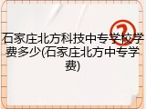 石家庄北方科技中专学校学费多少(石家庄北方中专学费)