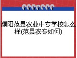 濮阳范县农业中专学校怎么样(范县农专如何)