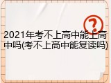 2021年考不上高中能上高中吗(考不上高中能复读吗)