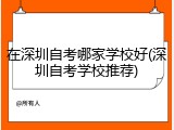 在深圳自考哪家学校好(深圳自考学校推荐)
