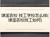 埭溪农校 技工学校怎么样(埭溪农校技工如何)