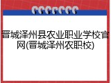 晋城泽州县农业职业学校官网(晋城泽州农职校)