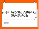 云浮产后恢复机构培训(云浮产后培训)