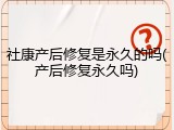 社康产后修复是永久的吗(产后修复永久吗)