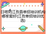 日喀则江孜县单招培训机构哪家最好(江孜单招培训优选)