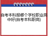 自考本科报哪个学校职业高中好(自考本科职高)