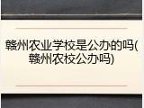 赣州农业学校是公办的吗(赣州农校公办吗)