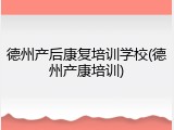 德州产后康复培训学校(德州产康培训)